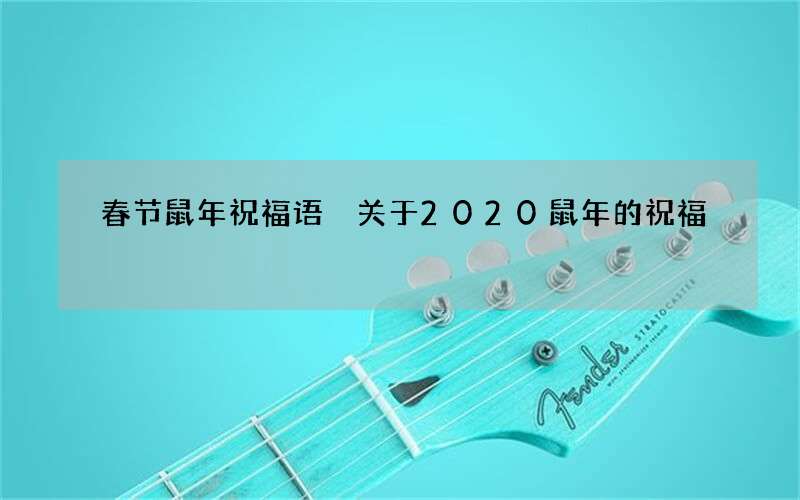 春节鼠年祝福语 关于2020鼠年的祝福